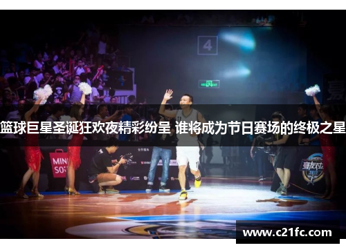篮球巨星圣诞狂欢夜精彩纷呈 谁将成为节日赛场的终极之星