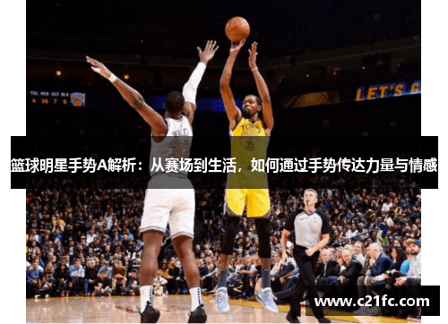 篮球明星手势A解析：从赛场到生活，如何通过手势传达力量与情感