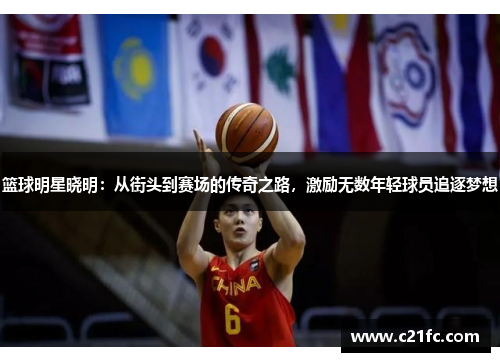 篮球明星晓明：从街头到赛场的传奇之路，激励无数年轻球员追逐梦想