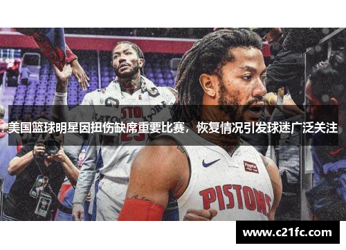美国篮球明星因扭伤缺席重要比赛，恢复情况引发球迷广泛关注