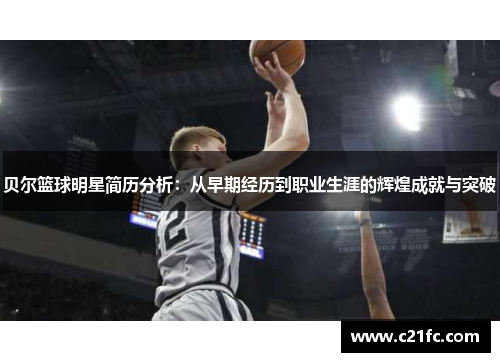 贝尔篮球明星简历分析：从早期经历到职业生涯的辉煌成就与突破