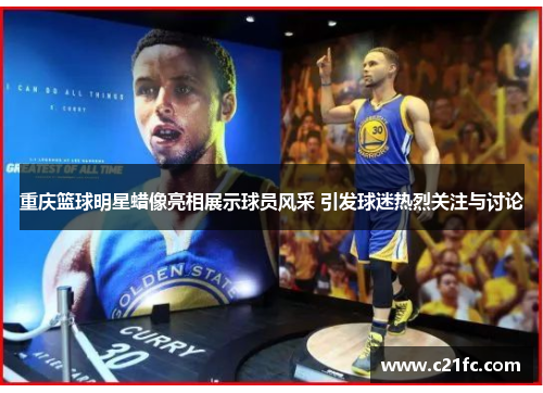 重庆篮球明星蜡像亮相展示球员风采 引发球迷热烈关注与讨论