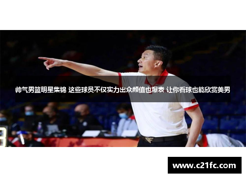 帅气男篮明星集锦 这些球员不仅实力出众颜值也爆表 让你看球也能欣赏美男